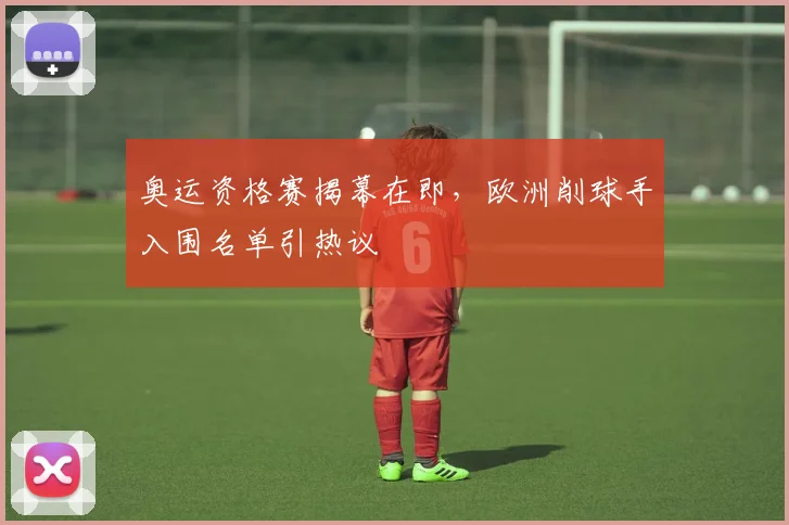 奥运资格赛揭幕在即，欧洲削球手入围名单引热议