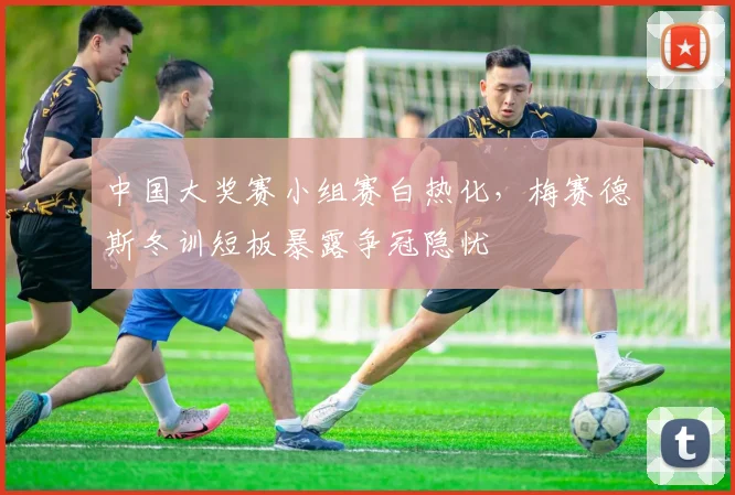 中国大奖赛小组赛白热化，梅赛德斯冬训短板暴露争冠隐忧