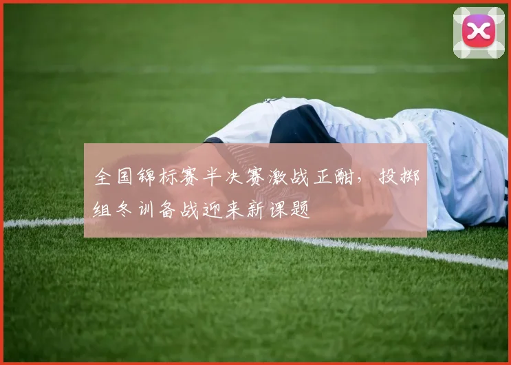 全国锦标赛半决赛激战正酣，投掷组冬训备战迎来新课题