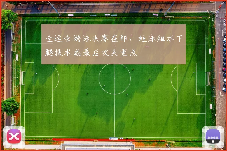 全运会游泳决赛在即，蛙泳组水下腿技术成最后攻关重点