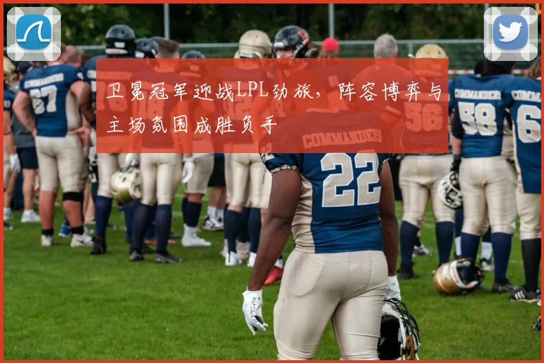卫冕冠军迎战LPL劲旅，阵容博弈与主场氛围成胜负手