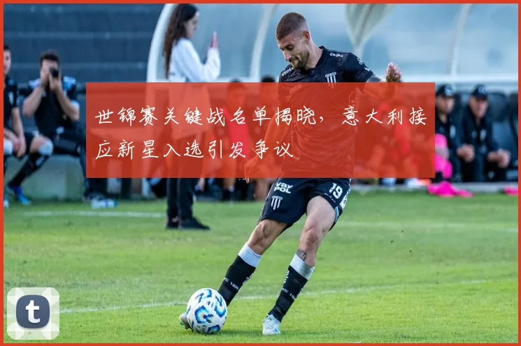 世锦赛关键战名单揭晓，意大利接应新星入选引发争议