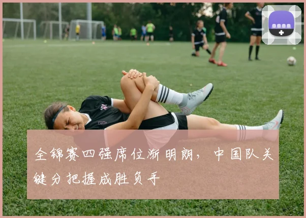 全锦赛四强席位渐明朗，中国队关键分把握成胜负手