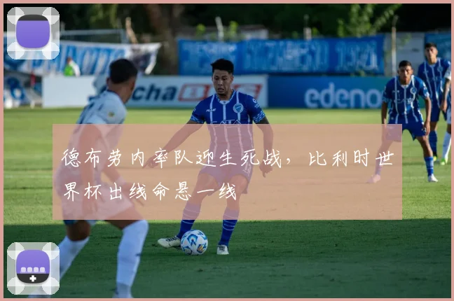 德布劳内率队迎生死战，比利时世界杯出线命悬一线