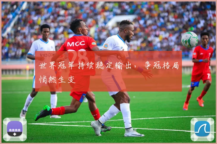世界冠军持续稳定输出，争冠格局悄然生变